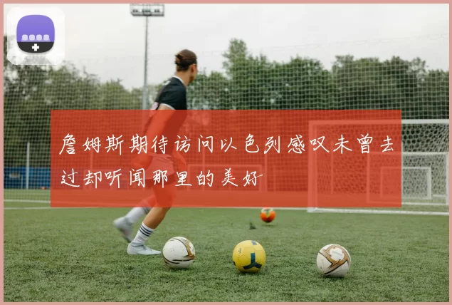 詹姆斯期待访问以色列感叹未曾去过却听闻那里的美好