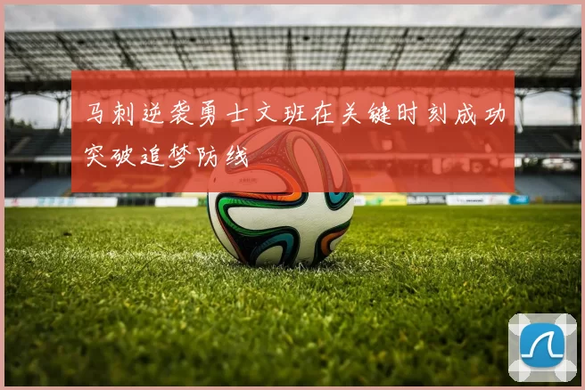 马刺逆袭勇士文班在关键时刻成功突破追梦防线