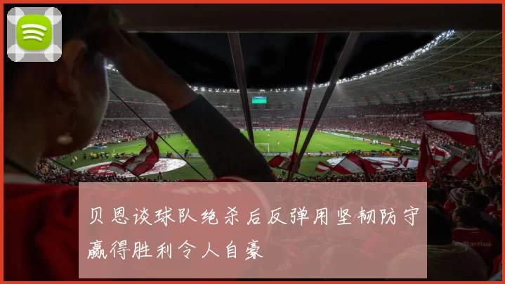 贝恩谈球队绝杀后反弹用坚韧防守赢得胜利令人自豪
