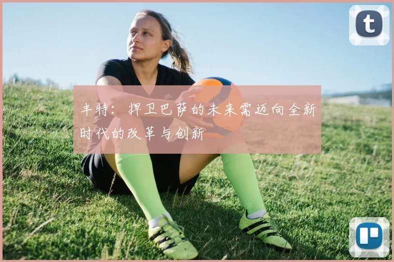 丰特：捍卫巴萨的未来需迈向全新时代的改革与创新