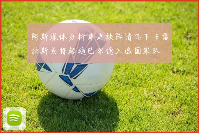 阿斯媒体分析库库缺阵情况下卡雷拉斯或将超越巴尔德入选国家队