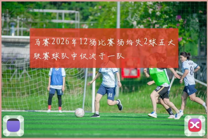 马赛2026年12场比赛场均失2球五大联赛球队中仅次于一队