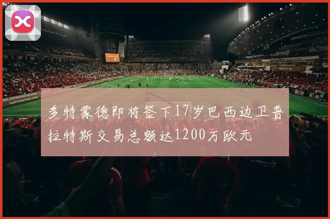 多特蒙德即将签下17岁巴西边卫普拉特斯交易总额达1200万欧元